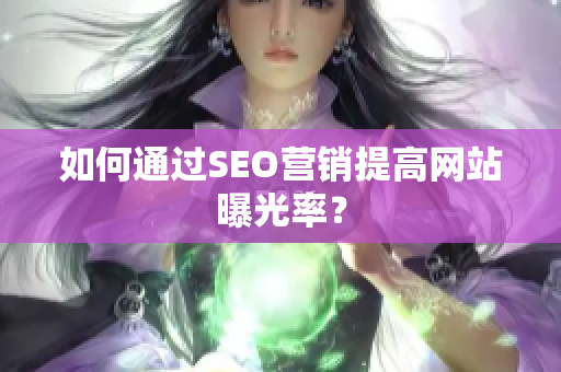 如何通过SEO营销提高网站曝光率？