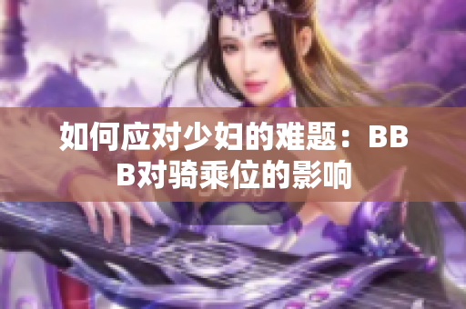 如何应对少妇的难题：BBB对骑乘位的影响