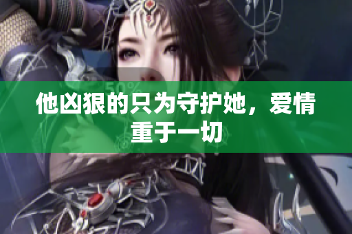 他凶狠的只为守护她，爱情重于一切
