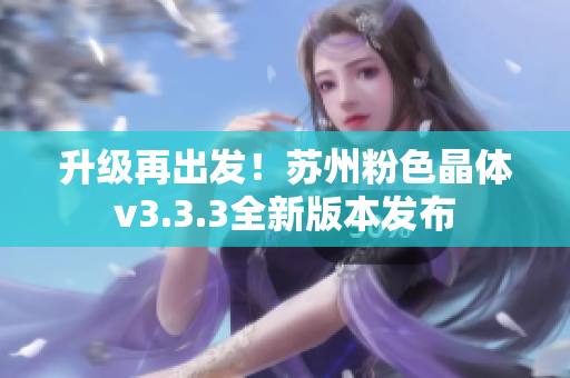 升级再出发！苏州粉色晶体v3.3.3全新版本发布