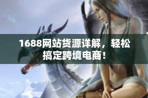 1688网站货源详解，轻松搞定跨境电商！