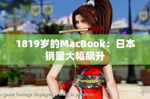 1819岁的MacBook：日本销量大幅飙升
