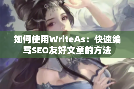 如何使用WriteAs：快速编写SEO友好文章的方法