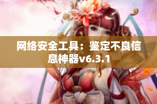 网络安全工具：鉴定不良信息神器v6.3.1