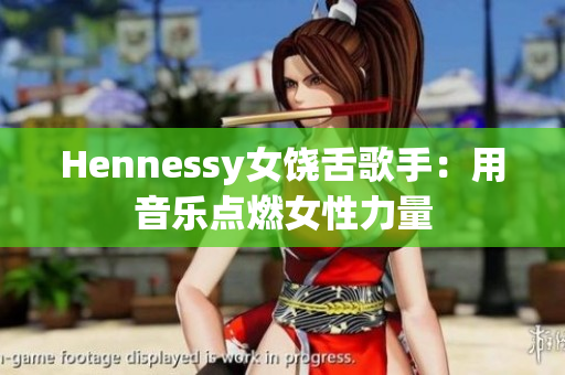 Hennessy女饶舌歌手：用音乐点燃女性力量