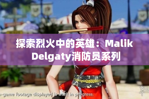 探索烈火中的英雄：Malik Delgaty消防员系列