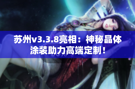 苏州v3.3.8亮相：神秘晶体涂装助力高端定制！