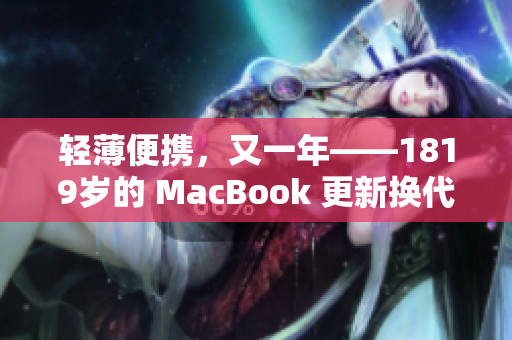 轻薄便携，又一年——1819岁的 MacBook 更新换代