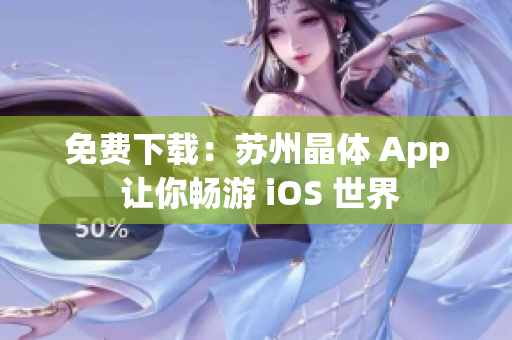 免费下载：苏州晶体 App 让你畅游 iOS 世界