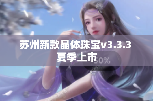苏州新款晶体珠宝v3.3.3 夏季上市
