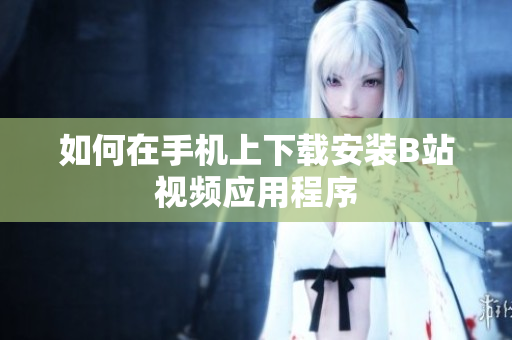 如何在手机上下载安装B站视频应用程序