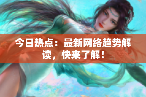 今日热点：最新网络趋势解读，快来了解！