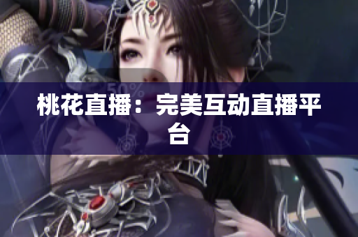 桃花直播：完美互动直播平台
