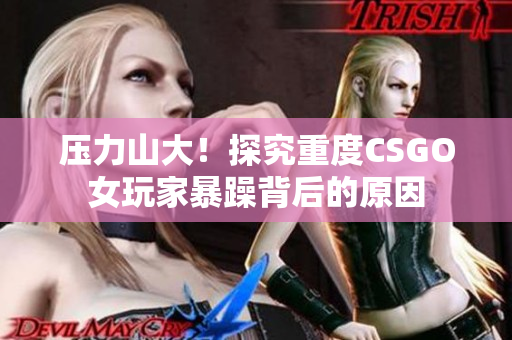压力山大！探究重度CSGO女玩家暴躁背后的原因