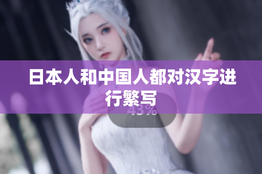 日本人和中国人都对汉字进行繁写