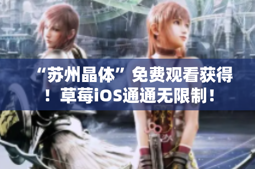 “苏州晶体”免费观看获得！草莓iOS通通无限制！
