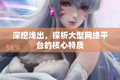 深挖浅出，探析大型网络平台的核心特质