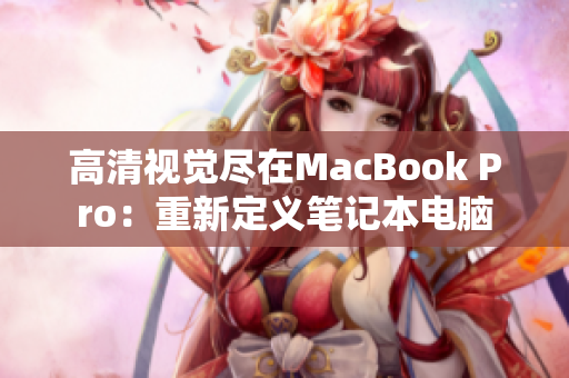 高清视觉尽在MacBook Pro：重新定义笔记本电脑