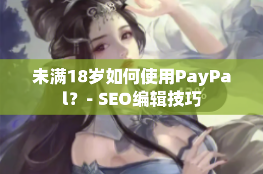 未满18岁如何使用PayPal？- SEO编辑技巧