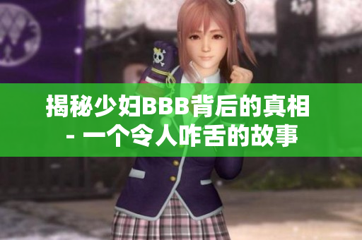 揭秘少妇BBB背后的真相 - 一个令人咋舌的故事