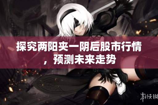 探究两阳夹一阴后股市行情，预测未来走势