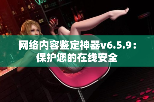 网络内容鉴定神器v6.5.9：保护您的在线安全