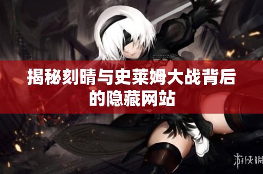 揭秘刻晴与史莱姆大战背后的隐藏网站