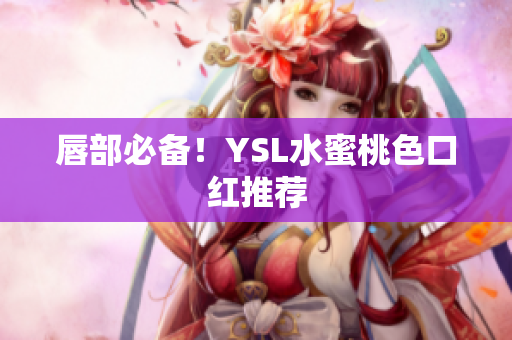 唇部必备！YSL水蜜桃色口红推荐