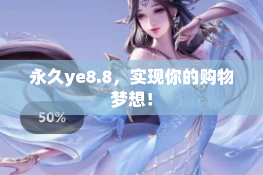 永久ye8.8，实现你的购物梦想！