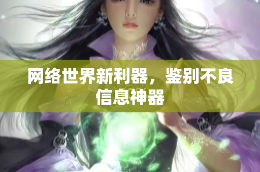 网络世界新利器，鉴别不良信息神器