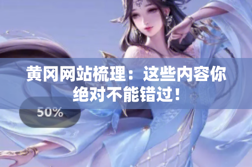 黄冈网站梳理：这些内容你绝对不能错过！
