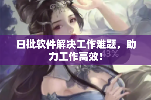 日批软件解决工作难题，助力工作高效！