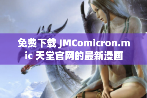 免费下载 JMComicron.mic 天堂官网的最新漫画