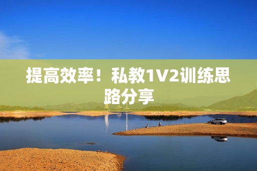 提高效率！私教1V2训练思路分享