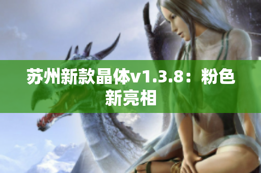 苏州新款晶体v1.3.8：粉色新亮相
