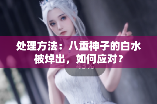 处理方法：八重神子的白水被焯出，如何应对？