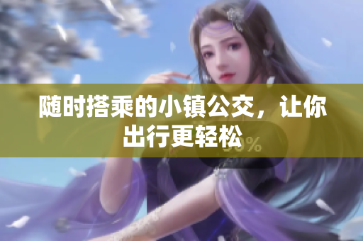 随时搭乘的小镇公交，让你出行更轻松