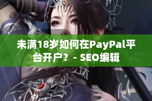 未满18岁如何在PayPal平台开户？- SEO编辑