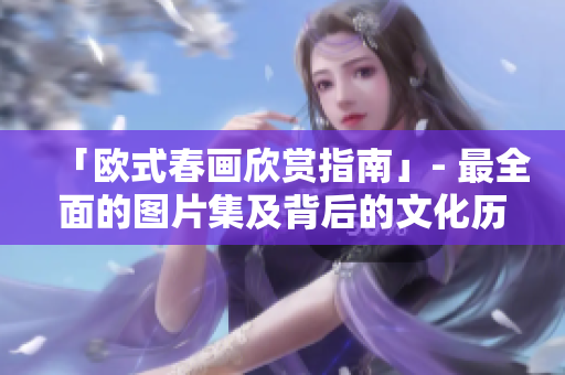 「欧式春画欣赏指南」- 最全面的图片集及背后的文化历史简介