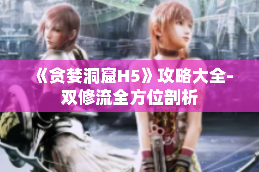 《贪婪洞窟H5》攻略大全-双修流全方位剖析