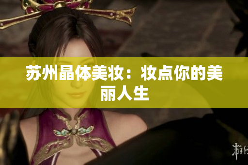 苏州晶体美妆：妆点你的美丽人生