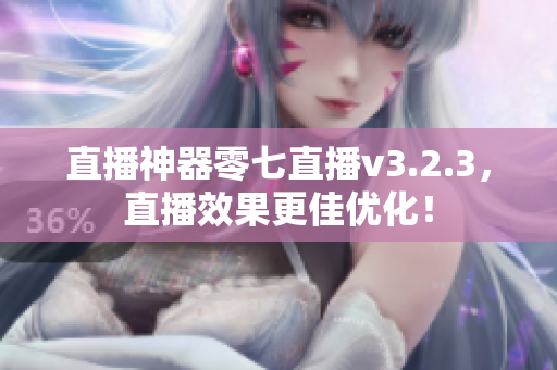直播神器零七直播v3.2.3，直播效果更佳优化！