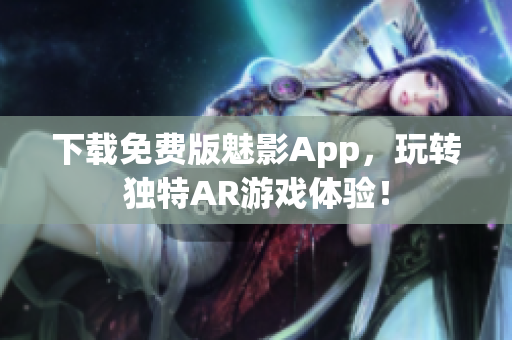 下载免费版魅影App，玩转独特AR游戏体验！