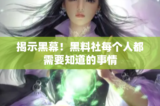 揭示黑幕！黑料社每个人都需要知道的事情