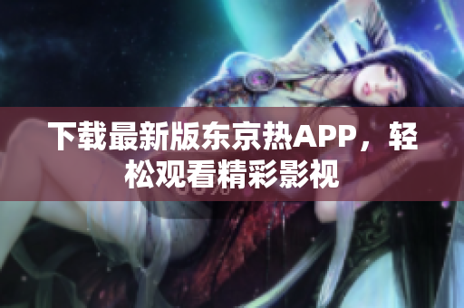 下载最新版东京热APP，轻松观看精彩影视