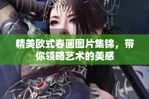 精美欧式春画图片集锦，带你领略艺术的美感