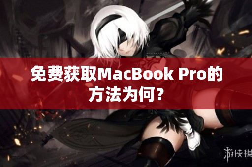 免费获取MacBook Pro的方法为何？