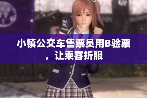 小镇公交车售票员用B验票，让乘客折服