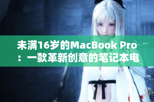 未满16岁的MacBook Pro：一款革新创意的笔记本电脑