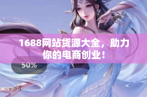 1688网站货源大全，助力你的电商创业！